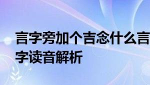 言字旁加个吉念什么言字旁加个吉怎么念 汉字读音解析
